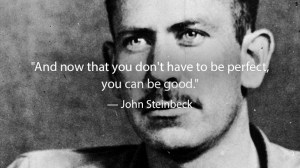 John Steinbeck And now that you don't have to be perfect you can be good