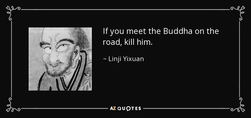 If you meet the Buddha on the road kill him