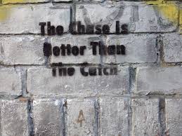 the chase is better than the catch