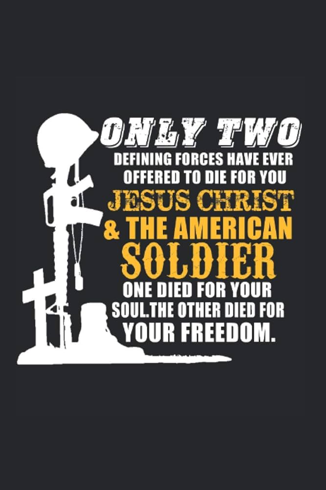 Only two defining forces have ever offered to die for you_Jesus Christ and the American Soldier